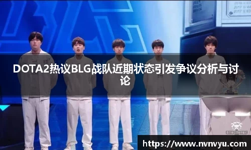 DOTA2热议BLG战队近期状态引发争议分析与讨论