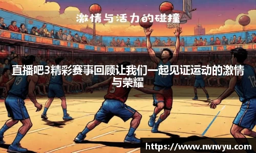 直播吧3精彩赛事回顾让我们一起见证运动的激情与荣耀