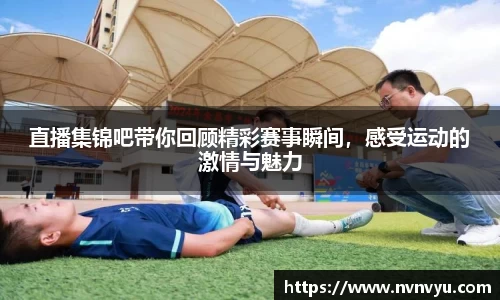 直播集锦吧带你回顾精彩赛事瞬间，感受运动的激情与魅力