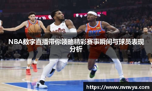 NBA数字直播带你领略精彩赛事瞬间与球员表现分析