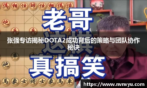 张强专访揭秘DOTA2成功背后的策略与团队协作秘诀
