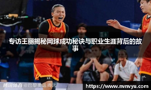 专访王丽揭秘网球成功秘诀与职业生涯背后的故事