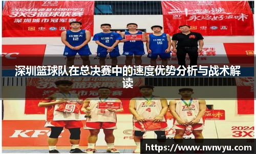 深圳篮球队在总决赛中的速度优势分析与战术解读