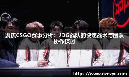聚焦CSGO赛事分析：JDG战队的快速战术与团队协作探讨