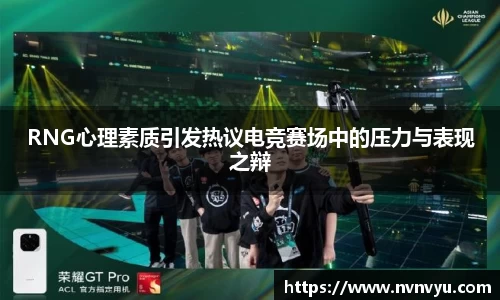 RNG心理素质引发热议电竞赛场中的压力与表现之辩