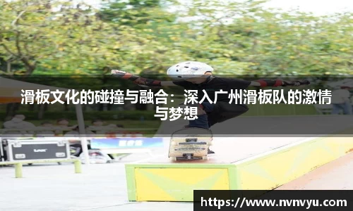 滑板文化的碰撞与融合：深入广州滑板队的激情与梦想