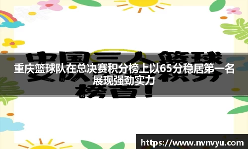 重庆篮球队在总决赛积分榜上以65分稳居第一名展现强劲实力