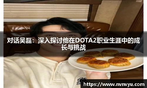 对话吴磊：深入探讨他在DOTA2职业生涯中的成长与挑战