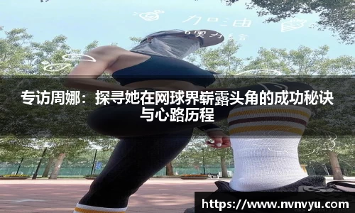 专访周娜：探寻她在网球界崭露头角的成功秘诀与心路历程