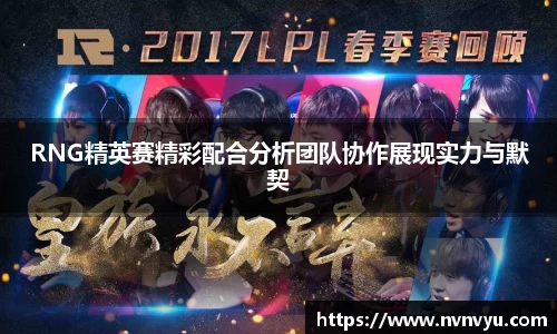 RNG精英赛精彩配合分析团队协作展现实力与默契