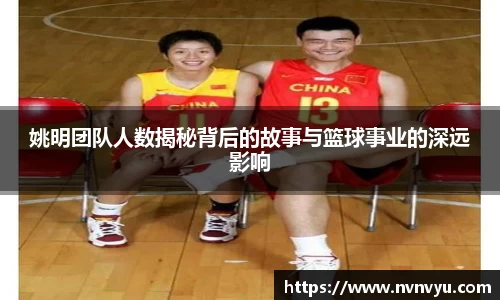姚明团队人数揭秘背后的故事与篮球事业的深远影响