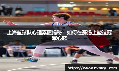 上海篮球队心理素质揭秘：如何在赛场上塑造冠军心态