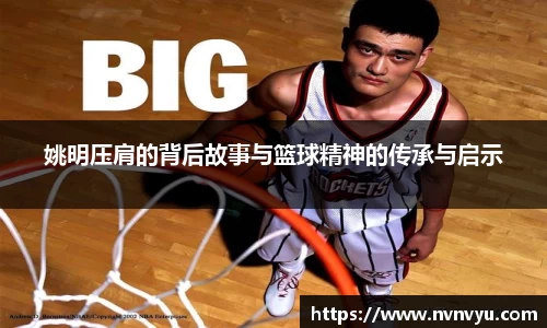 姚明压肩的背后故事与篮球精神的传承与启示