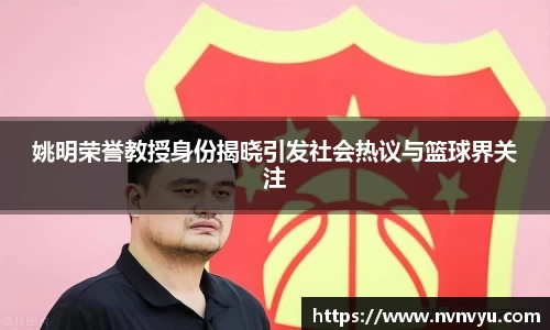 姚明荣誉教授身份揭晓引发社会热议与篮球界关注