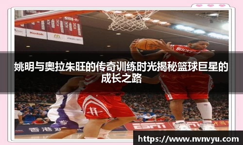 姚明与奥拉朱旺的传奇训练时光揭秘篮球巨星的成长之路