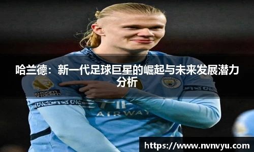 哈兰德：新一代足球巨星的崛起与未来发展潜力分析