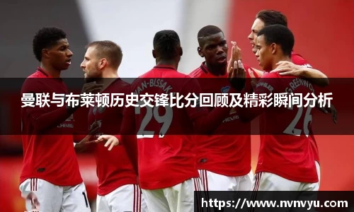 曼联与布莱顿历史交锋比分回顾及精彩瞬间分析
