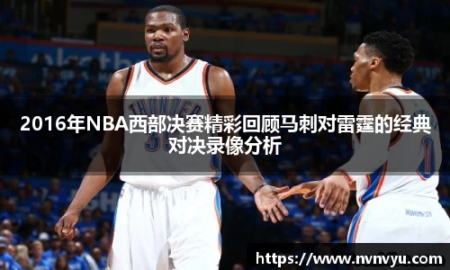 2016年NBA西部决赛精彩回顾马刺对雷霆的经典对决录像分析