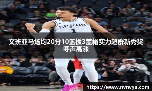 文班亚马场均20分10篮板3盖帽实力超群新秀奖呼声高涨
