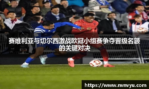 赛维利亚与切尔西激战欧冠小组赛争夺晋级名额的关键对决