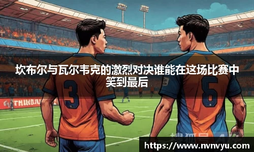 坎布尔与瓦尔韦克的激烈对决谁能在这场比赛中笑到最后