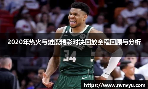2020年热火与雄鹿精彩对决回放全程回顾与分析