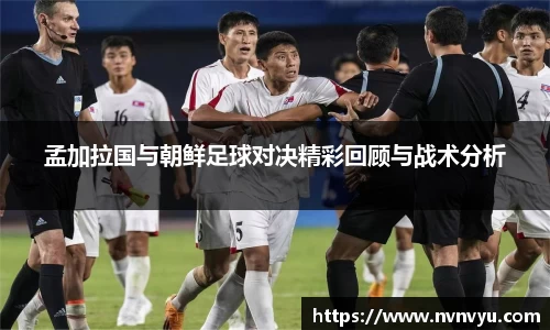 孟加拉国与朝鲜足球对决精彩回顾与战术分析