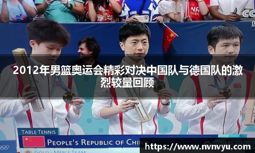 2012年男篮奥运会精彩对决中国队与德国队的激烈较量回顾