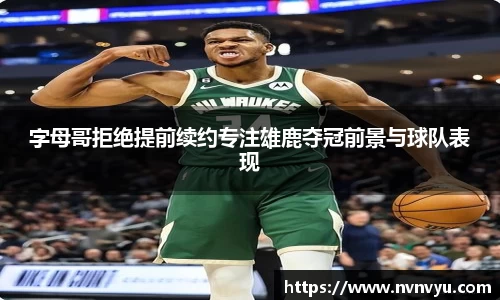 字母哥拒绝提前续约专注雄鹿夺冠前景与球队表现