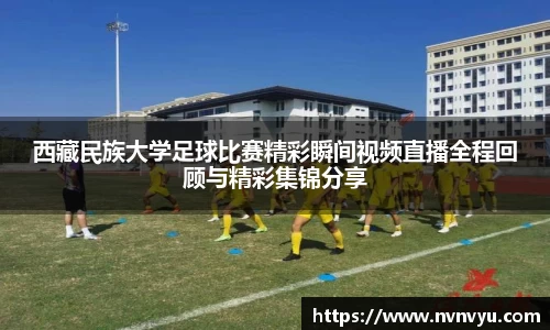 西藏民族大学足球比赛精彩瞬间视频直播全程回顾与精彩集锦分享