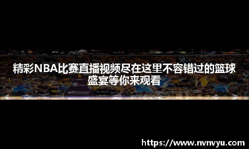 精彩NBA比赛直播视频尽在这里不容错过的篮球盛宴等你来观看